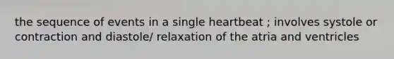 the sequence of events in a single heartbeat ; involves systole or contraction and diastole/ relaxation of the atria and ventricles