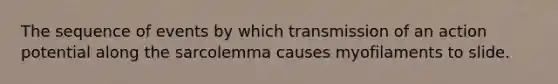 The sequence of events by which transmission of an action potential along the sarcolemma causes myofilaments to slide.