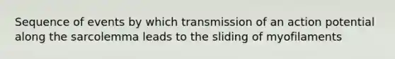 Sequence of events by which transmission of an action potential along the sarcolemma leads to the sliding of myofilaments