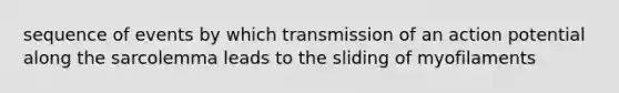 sequence of events by which transmission of an action potential along the sarcolemma leads to the sliding of myofilaments