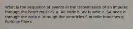 What is the sequence of events in the transmission of an impulse through the heart muscle? a. AV node b. AV bundle c. SA node d. through the atria e. through the ventricles f. bundle branches g. Purkinje fibers