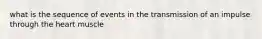 what is the sequence of events in the transmission of an impulse through the heart muscle