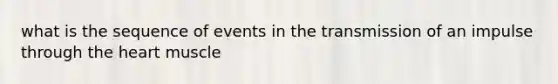 what is the sequence of events in the transmission of an impulse through the heart muscle