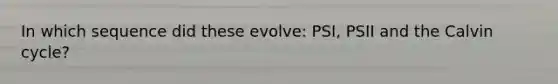 In which sequence did these evolve: PSI, PSII and the Calvin cycle?