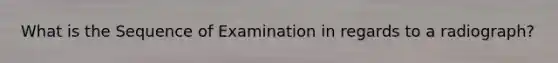 What is the Sequence of Examination in regards to a radiograph?