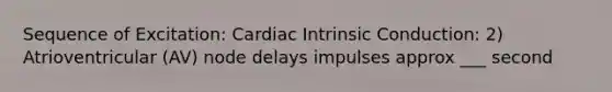 Sequence of Excitation: Cardiac Intrinsic Conduction: 2) Atrioventricular (AV) node delays impulses approx ___ second