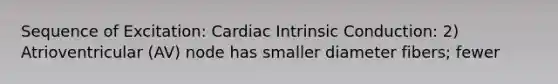 Sequence of Excitation: Cardiac Intrinsic Conduction: 2) Atrioventricular (AV) node has smaller diameter fibers; fewer