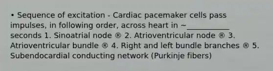 • Sequence of excitation - Cardiac pacemaker cells pass impulses, in following order, across heart in ~___________ seconds 1. Sinoatrial node ® 2. Atrioventricular node ® 3. Atrioventricular bundle ® 4. Right and left bundle branches ® 5. Subendocardial conducting network (Purkinje fibers)