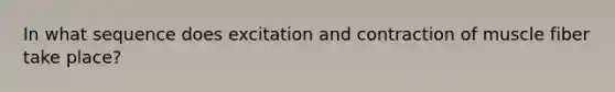 In what sequence does excitation and contraction of muscle fiber take place?