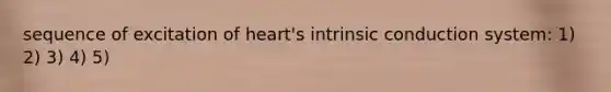 sequence of excitation of heart's intrinsic conduction system: 1) 2) 3) 4) 5)