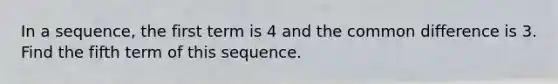 In a sequence, the first term is 4 and the common difference is 3. Find the fifth term of this sequence.