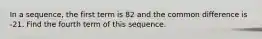 In a sequence, the first term is 82 and the common difference is -21. Find the fourth term of this sequence.