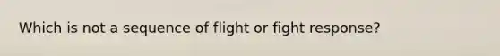 Which is not a sequence of flight or fight response?