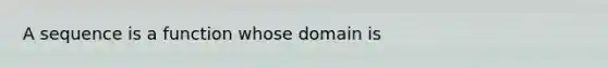 A sequence is a function whose domain is