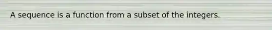 A sequence is a function from a subset of the integers.