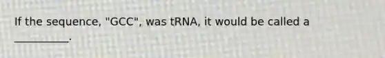 If the sequence, "GCC", was tRNA, it would be called a __________.