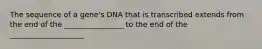 The sequence of a gene's DNA that is transcribed extends from the end of the ________________ to the end of the ____________________