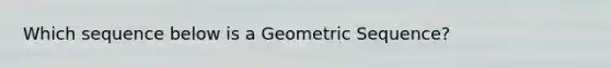 Which sequence below is a Geometric Sequence?