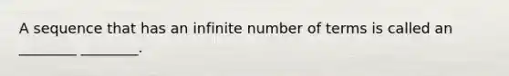 A sequence that has an infinite number of terms is called an ________ ________.