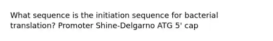 What sequence is the initiation sequence for bacterial translation? Promoter Shine-Delgarno ATG 5' cap