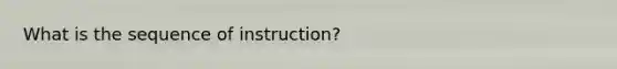 What is the sequence of instruction?