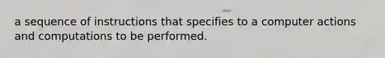 a sequence of instructions that specifies to a computer actions and computations to be performed.