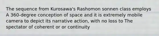 The sequence from Kurosawa's Rashomon sonnen class employs A 360-degree conception of space and it is extremely mobile camera to depict its narrative action, with no loss to The spectator of coherent or or continuity