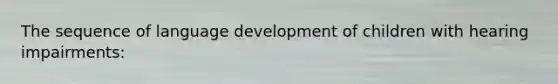 The sequence of language development of children with hearing impairments: