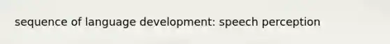 sequence of language development: speech perception