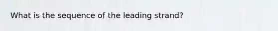 What is the sequence of the leading strand?