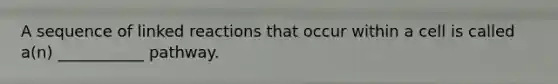A sequence of linked reactions that occur within a cell is called a(n) ___________ pathway.