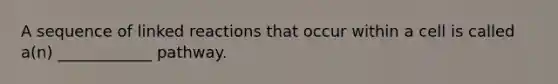A sequence of linked reactions that occur within a cell is called a(n) ____________ pathway.