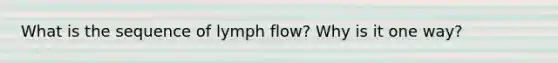 What is the sequence of lymph flow? Why is it one way?