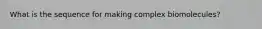 What is the sequence for making complex biomolecules?