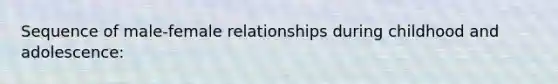 Sequence of male-female relationships during childhood and adolescence: