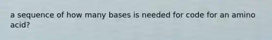 a sequence of how many bases is needed for code for an amino acid?