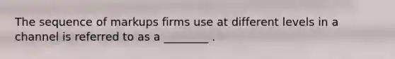 The sequence of markups firms use at different levels in a channel is referred to as a ________ .