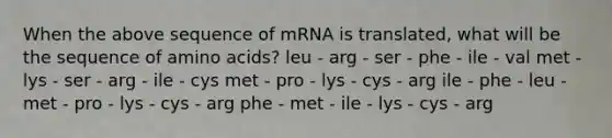 When the above sequence of mRNA is translated, what will be the sequence of amino acids? leu - arg - ser - phe - ile - val met - lys - ser - arg - ile - cys met - pro - lys - cys - arg ile - phe - leu - met - pro - lys - cys - arg phe - met - ile - lys - cys - arg