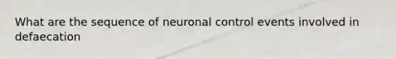 What are the sequence of neuronal control events involved in defaecation