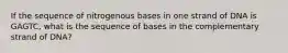 If the sequence of nitrogenous bases in one strand of DNA is GAGTC, what is the sequence of bases in the complementary strand of DNA?