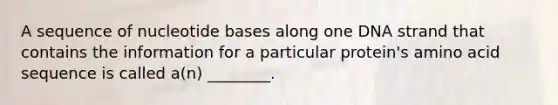 A sequence of nucleotide bases along one DNA strand that contains the information for a particular protein's amino acid sequence is called a(n) ________.