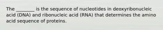 The ________ is the sequence of nucleotides in deoxyribonucleic acid (DNA) and ribonucleic acid (RNA) that determines the amino acid sequence of proteins. ​