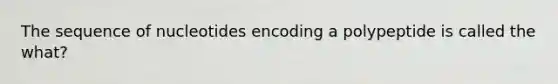 The sequence of nucleotides encoding a polypeptide is called the what?