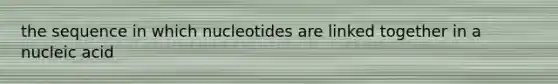 the sequence in which nucleotides are linked together in a nucleic acid