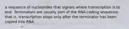 a sequence of nucleotides that signals where transcription is to end. Terminators are usually part of the RNA-coding sequence; that is, transcription stops only after the terminator has been copied into RNA.