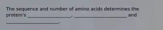 The sequence and number of amino acids determines the protein's ___________________, _______________________ and _______________________.