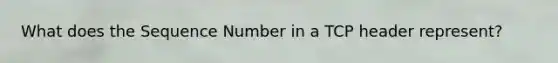 What does the Sequence Number in a TCP header represent?