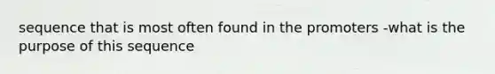 sequence that is most often found in the promoters -what is the purpose of this sequence