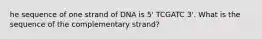 he sequence of one strand of DNA is 5' TCGATC 3'. What is the sequence of the complementary strand?