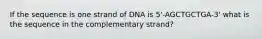 If the sequence is one strand of DNA is 5'-AGCTGCTGA-3' what is the sequence in the complementary strand?